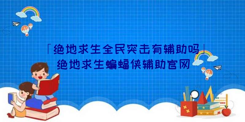 「绝地求生全民突击有辅助吗」|绝地求生蝙蝠侠辅助官网